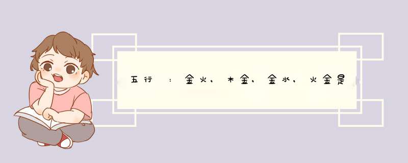五行 :金火,木金,金水,火金是什么意思